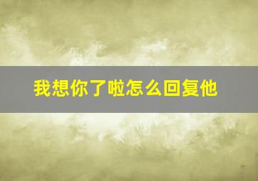 我想你了啦怎么回复他