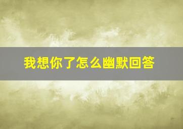 我想你了怎么幽默回答