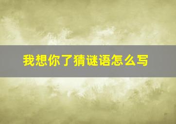 我想你了猜谜语怎么写