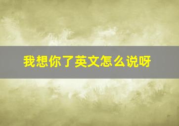 我想你了英文怎么说呀