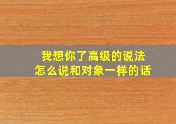 我想你了高级的说法怎么说和对象一样的话