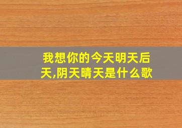 我想你的今天明天后天,阴天晴天是什么歌