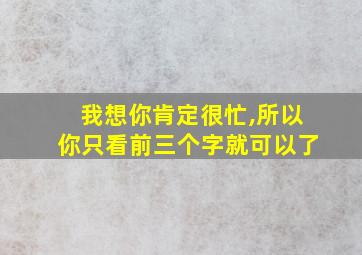 我想你肯定很忙,所以你只看前三个字就可以了