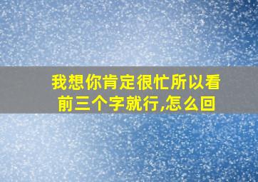 我想你肯定很忙所以看前三个字就行,怎么回