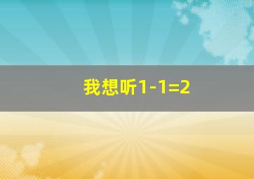 我想听1-1=2