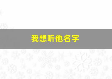 我想听他名字