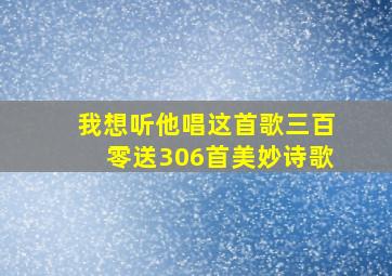 我想听他唱这首歌三百零送306首美妙诗歌