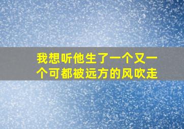 我想听他生了一个又一个可都被远方的风吹走