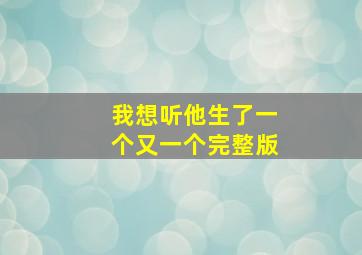 我想听他生了一个又一个完整版