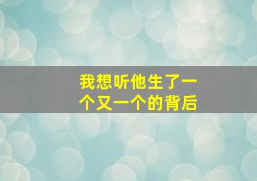 我想听他生了一个又一个的背后