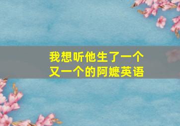 我想听他生了一个又一个的阿嬷英语