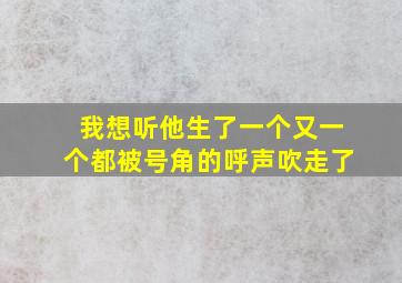 我想听他生了一个又一个都被号角的呼声吹走了