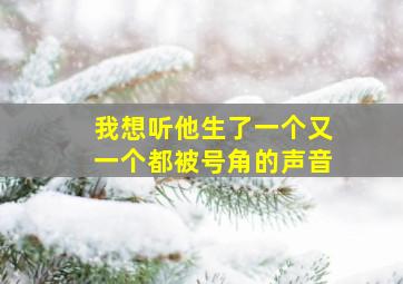 我想听他生了一个又一个都被号角的声音