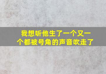 我想听他生了一个又一个都被号角的声音吹走了