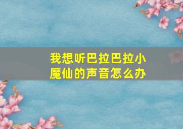 我想听巴拉巴拉小魔仙的声音怎么办