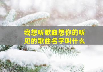 我想听歌曲想你的听见的歌曲名字叫什么