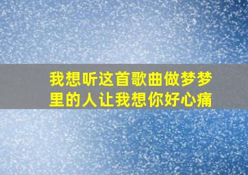 我想听这首歌曲做梦梦里的人让我想你好心痛