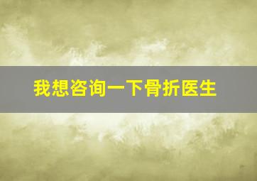 我想咨询一下骨折医生