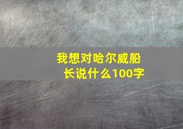 我想对哈尔威船长说什么100字