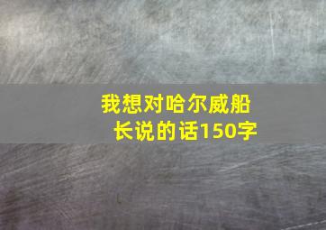 我想对哈尔威船长说的话150字