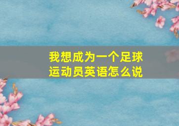 我想成为一个足球运动员英语怎么说