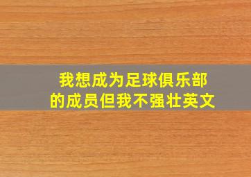 我想成为足球俱乐部的成员但我不强壮英文