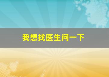 我想找医生问一下