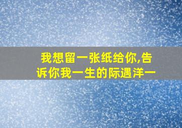 我想留一张纸给你,告诉你我一生的际遇洋一