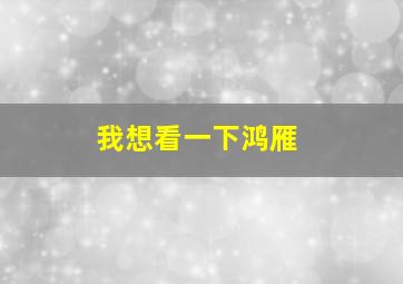 我想看一下鸿雁