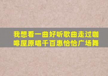 我想看一曲好听歌曲走过咖啡屋原唱千百惠恰恰广场舞