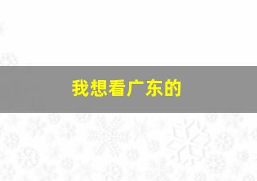 我想看广东的