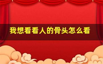 我想看看人的骨头怎么看