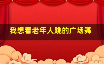 我想看老年人跳的广场舞