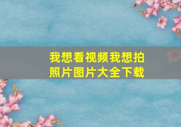 我想看视频我想拍照片图片大全下载