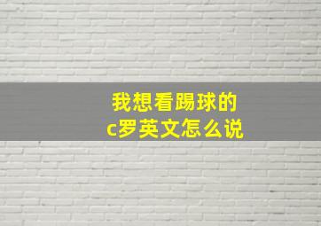 我想看踢球的c罗英文怎么说