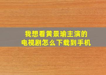 我想看黄景瑜主演的电视剧怎么下载到手机