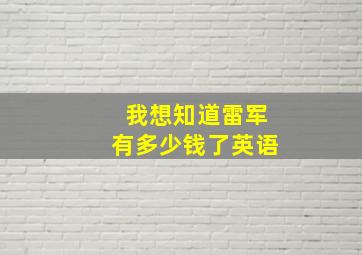 我想知道雷军有多少钱了英语