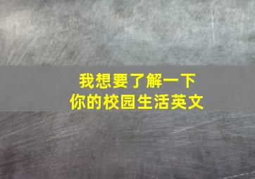 我想要了解一下你的校园生活英文