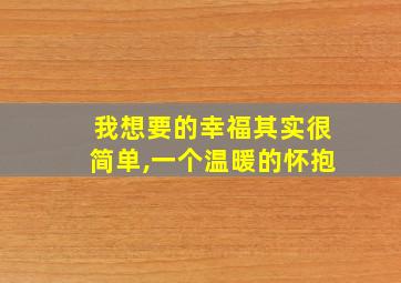 我想要的幸福其实很简单,一个温暖的怀抱