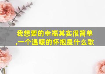 我想要的幸福其实很简单,一个温暖的怀抱是什么歌