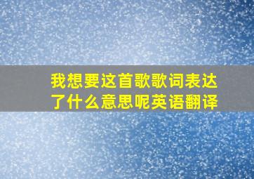 我想要这首歌歌词表达了什么意思呢英语翻译