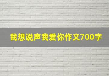 我想说声我爱你作文700字