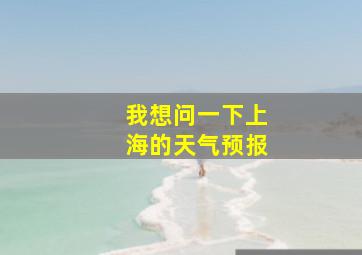 我想问一下上海的天气预报