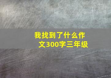 我找到了什么作文300字三年级