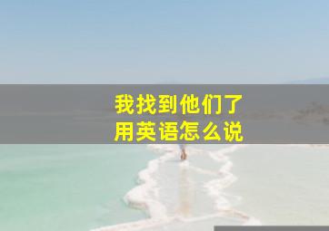 我找到他们了用英语怎么说