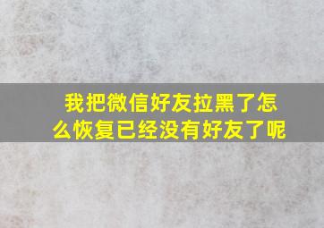 我把微信好友拉黑了怎么恢复已经没有好友了呢