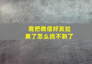 我把微信好友拉黑了怎么找不到了