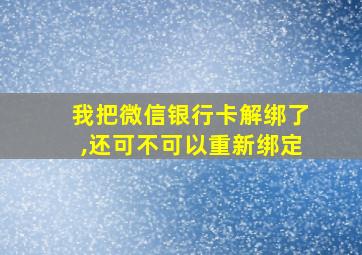 我把微信银行卡解绑了,还可不可以重新绑定