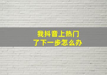 我抖音上热门了下一步怎么办