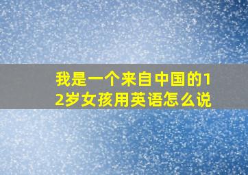 我是一个来自中国的12岁女孩用英语怎么说